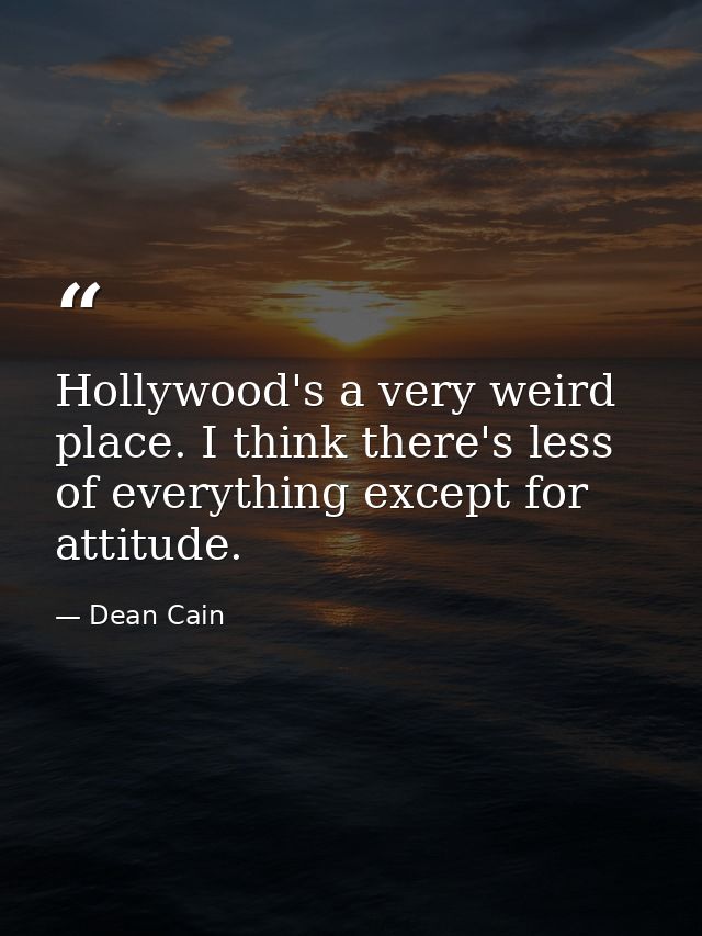 Hollywood's a very weird place. I think there's less of everything except for attitude. — Dean Cain