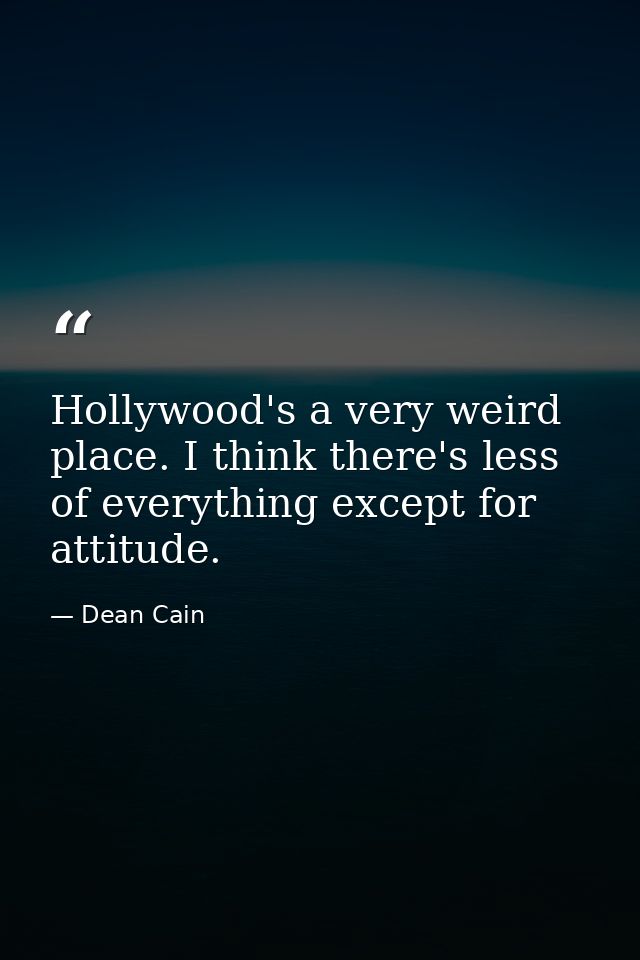 Hollywood's a very weird place. I think there's less of everything except for attitude. — Dean Cain