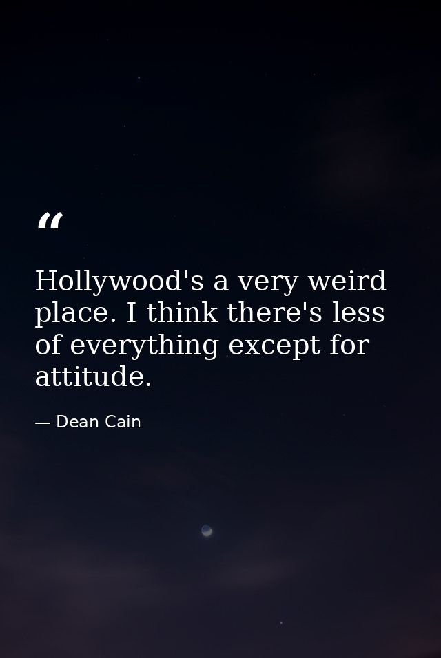 Hollywood's a very weird place. I think there's less of everything except for attitude. — Dean Cain