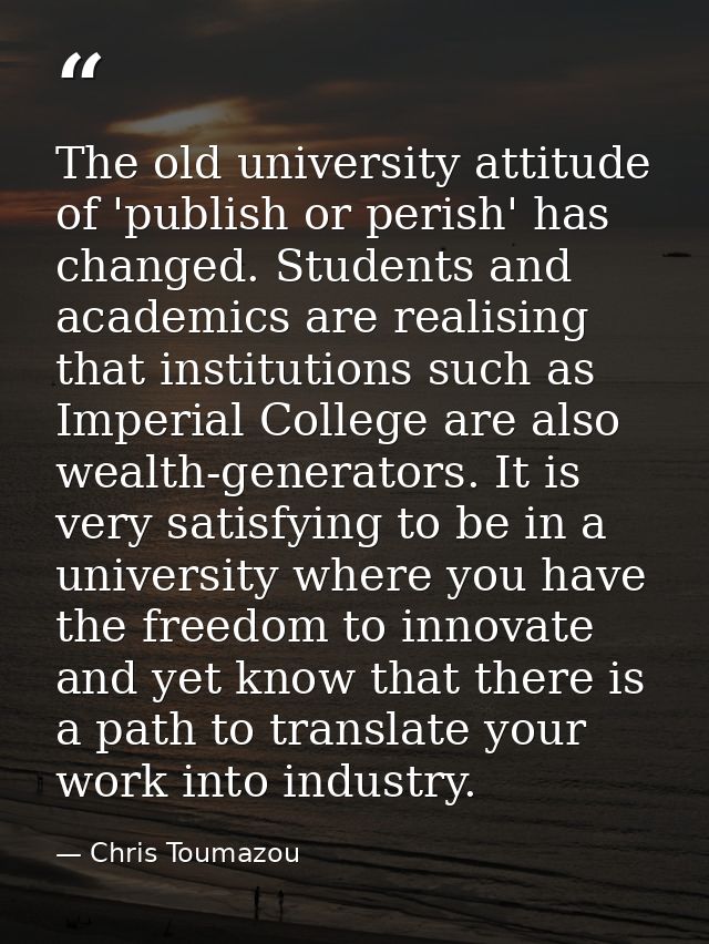 The old university attitude of 'publish or perish' has changed. Students and academics are realising that institutions s — Chris Toumazou