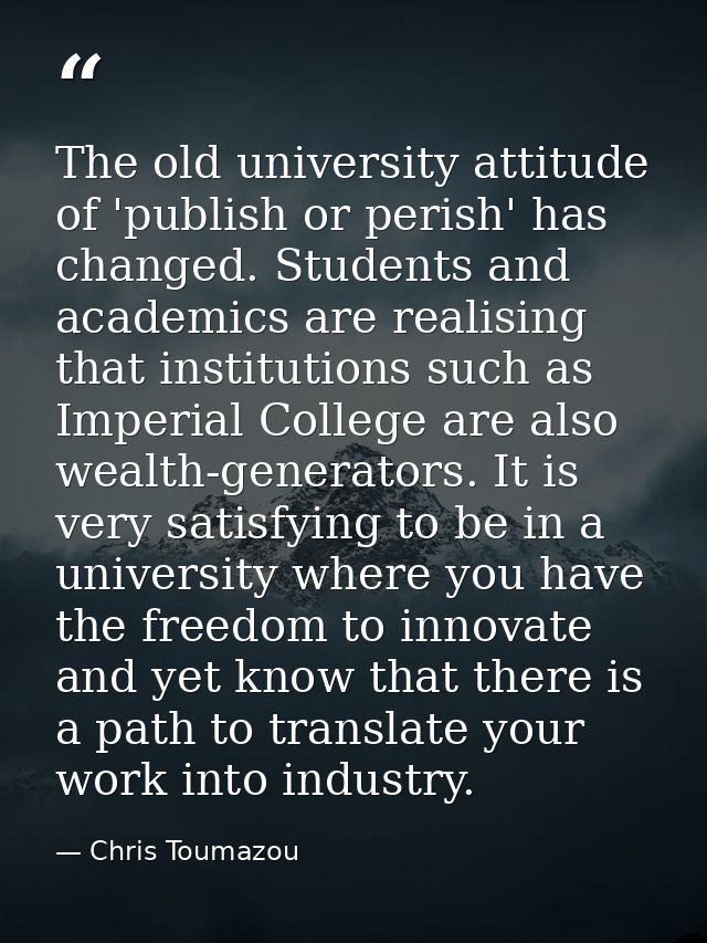 The old university attitude of 'publish or perish' has changed. Students and academics are realising that institutions s — Chris Toumazou