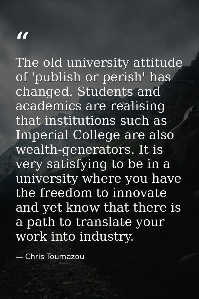 The old university attitude of 'publish or perish' has changed. Students and academics are realising that institutions s — Chris Toumazou