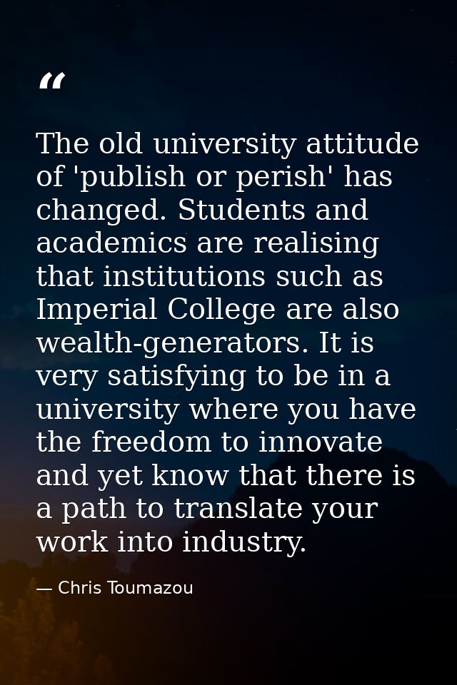 The old university attitude of 'publish or perish' has changed. Students and academics are realising that institutions s — Chris Toumazou