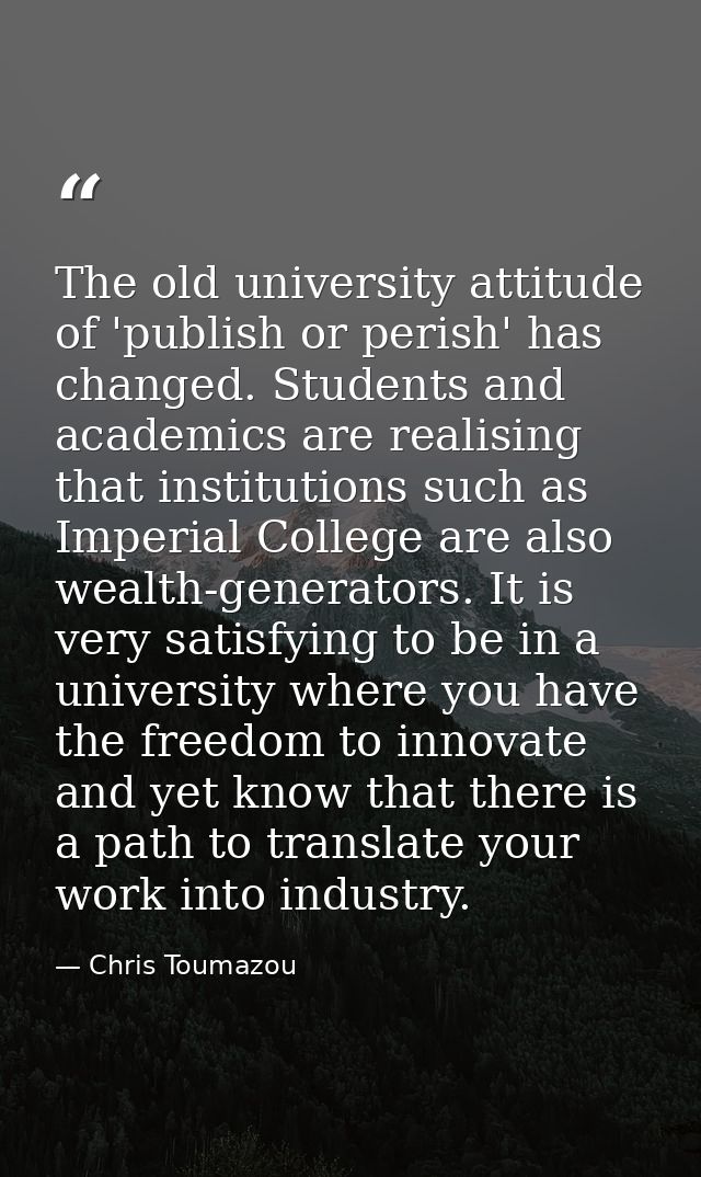 The old university attitude of 'publish or perish' has changed. Students and academics are realising that institutions s — Chris Toumazou
