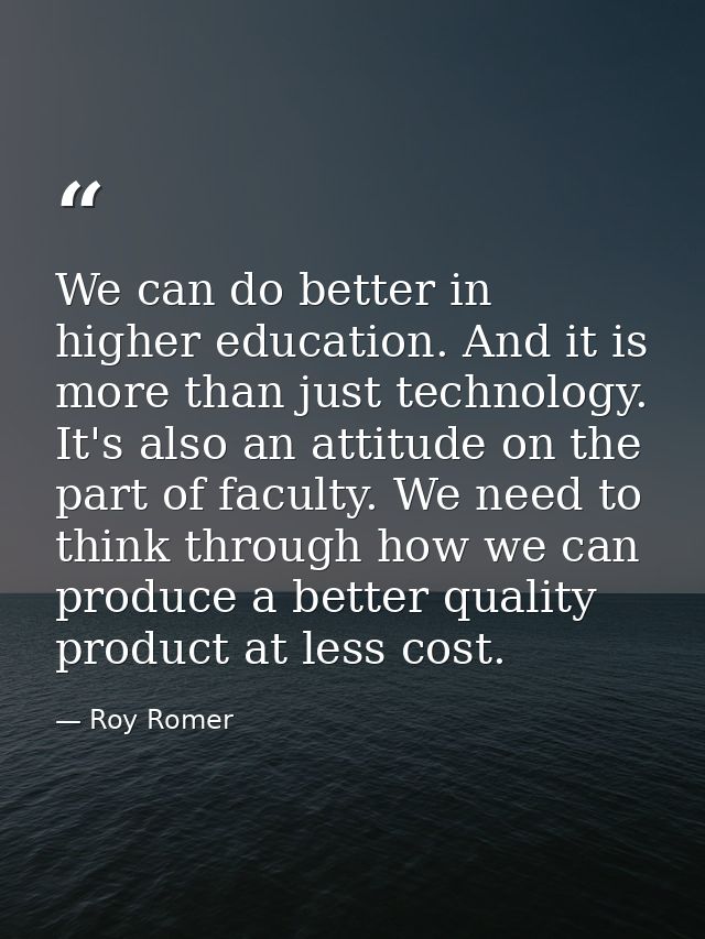 We can do better in higher education. And it is more than just technology. It's also an attitude on the part of faculty. — Roy Romer