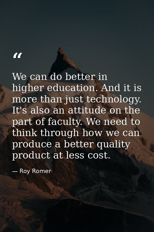 We can do better in higher education. And it is more than just technology. It's also an attitude on the part of faculty. — Roy Romer