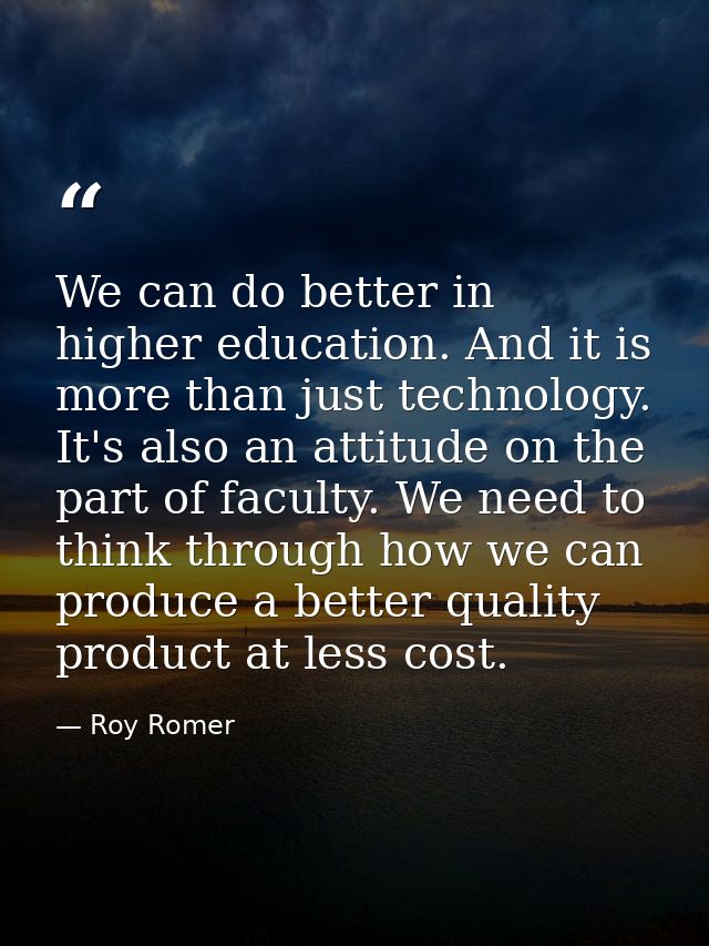 We can do better in higher education. And it is more than just technology. It's also an attitude on the part of faculty. — Roy Romer