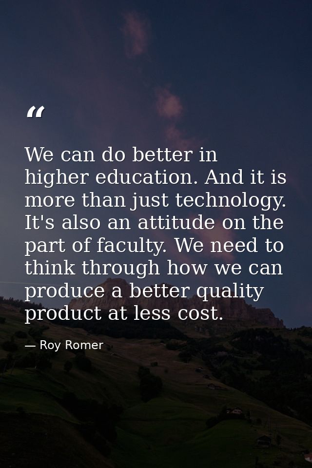 We can do better in higher education. And it is more than just technology. It's also an attitude on the part of faculty. — Roy Romer