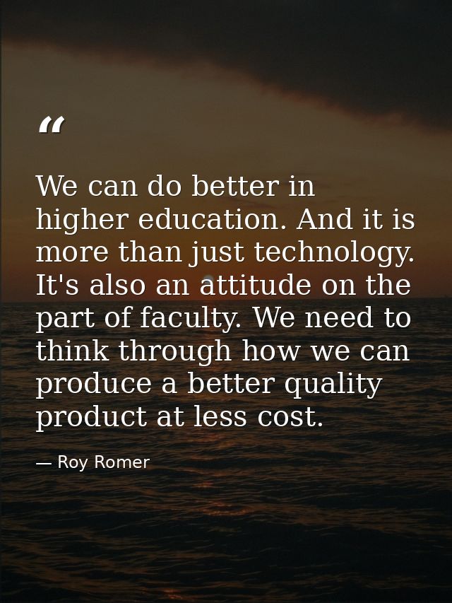 We can do better in higher education. And it is more than just technology. It's also an attitude on the part of faculty. — Roy Romer