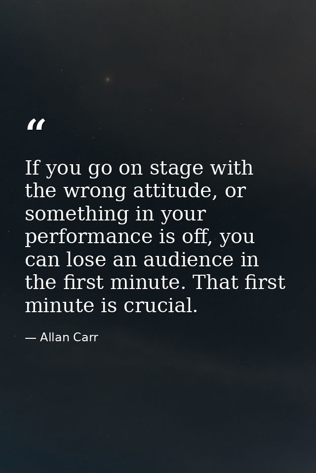 If you go on stage with the wrong attitude, or something in your performance is off, you can lose an audience in the fir — Allan Carr
