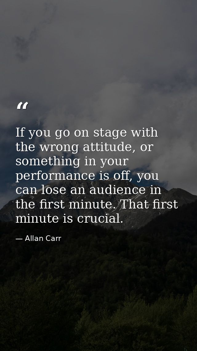 If you go on stage with the wrong attitude, or something in your performance is off, you can lose an audience in the fir — Allan Carr