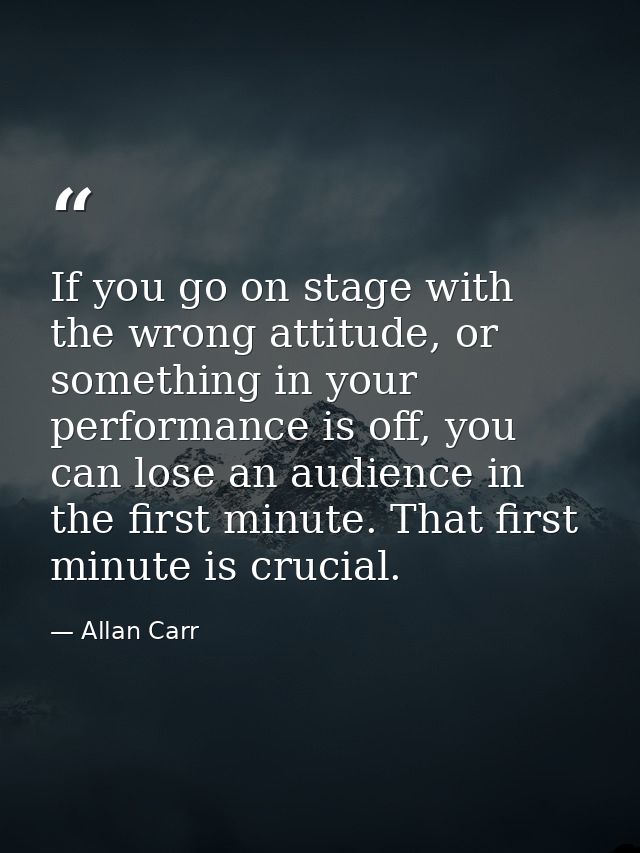 If you go on stage with the wrong attitude, or something in your performance is off, you can lose an audience in the fir — Allan Carr