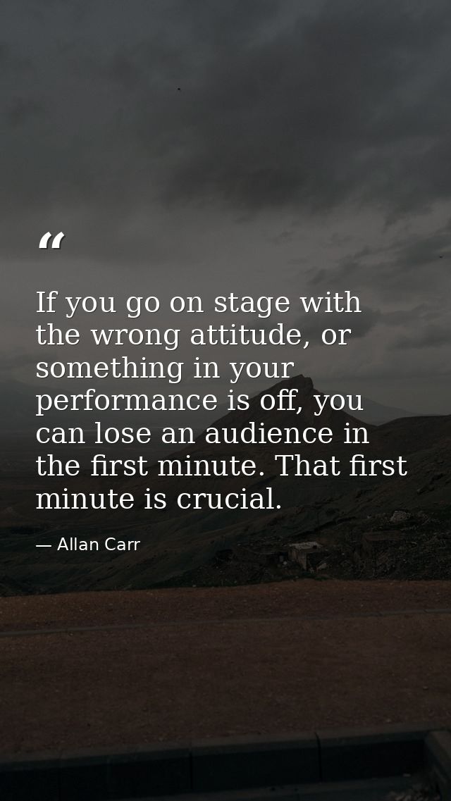 If you go on stage with the wrong attitude, or something in your performance is off, you can lose an audience in the fir — Allan Carr