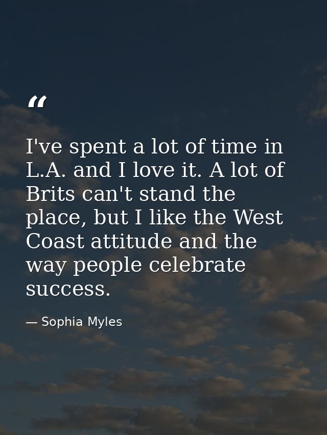 I've spent a lot of time in L.A. and I love it. A lot of Brits can't stand the place, but I like the West Coast attitude — Sophia Myles