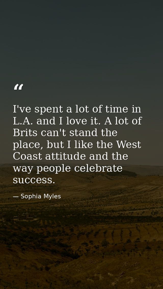 I've spent a lot of time in L.A. and I love it. A lot of Brits can't stand the place, but I like the West Coast attitude — Sophia Myles