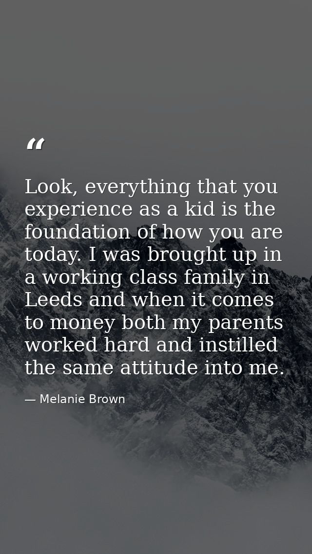 Look, everything that you experience as a kid is the foundation of how you are today. I was brought up in a working clas — Melanie Brown