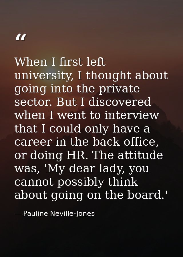 When I first left university, I thought about going into the private sector. But I discovered when I went to interview t — Pauline Neville-Jones