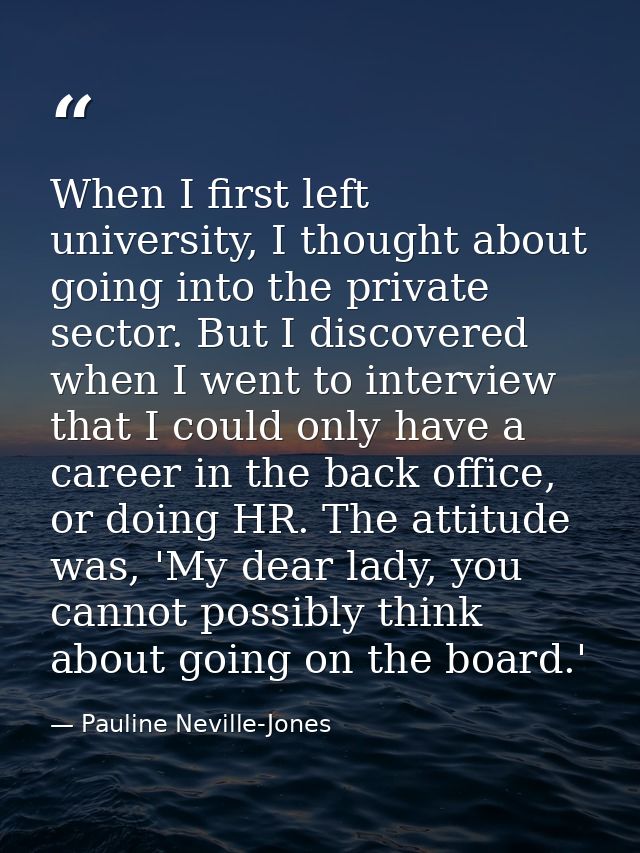 When I first left university, I thought about going into the private sector. But I discovered when I went to interview t — Pauline Neville-Jones