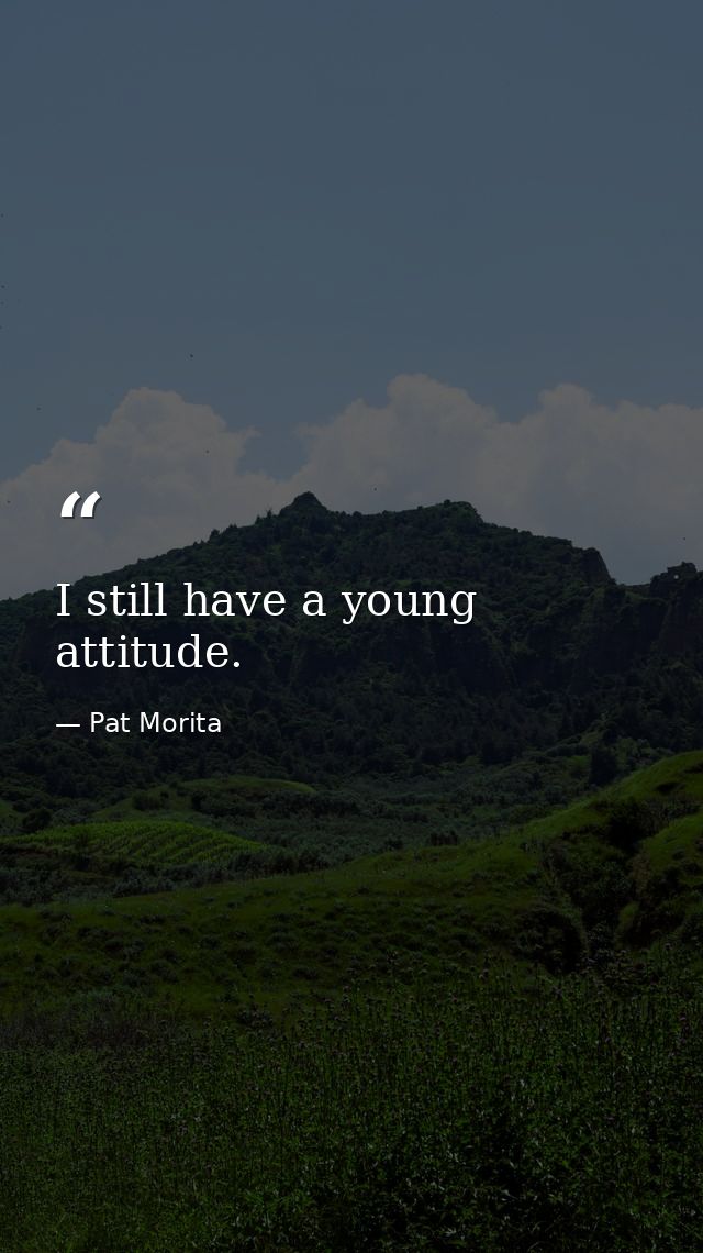 I still have a young attitude. — Pat Morita