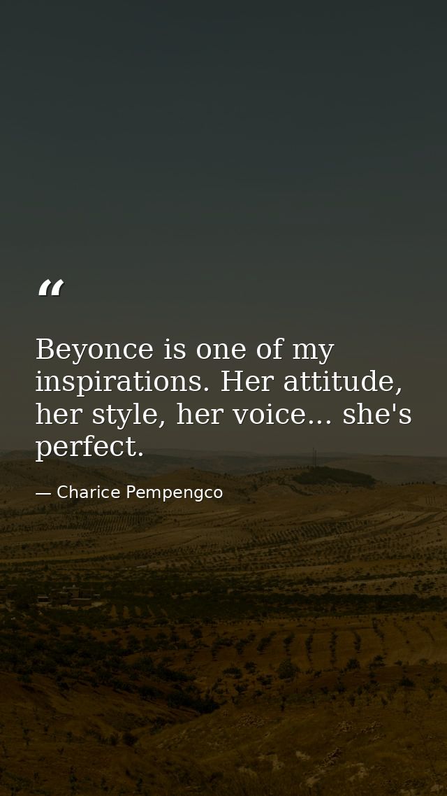Beyonce is one of my inspirations. Her attitude, her style, her voice... she's perfect. — Charice Pempengco