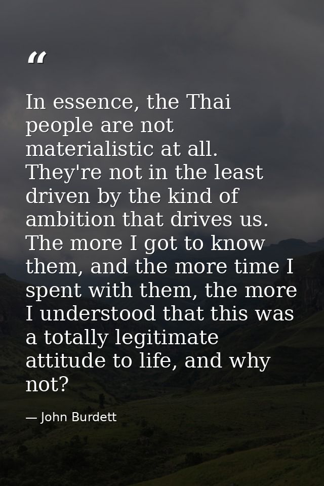 In essence, the Thai people are not materialistic at all. They're not in the least driven by the kind of ambition that d — John Burdett