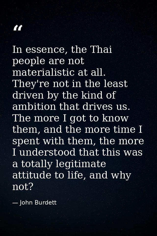 In essence, the Thai people are not materialistic at all. They're not in the least driven by the kind of ambition that d — John Burdett