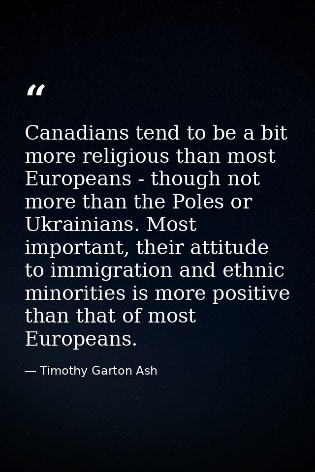Canadians tend to be a bit more religious than most Europeans - though not more than the Poles or Ukrainians. Most impor — Timothy Garton Ash