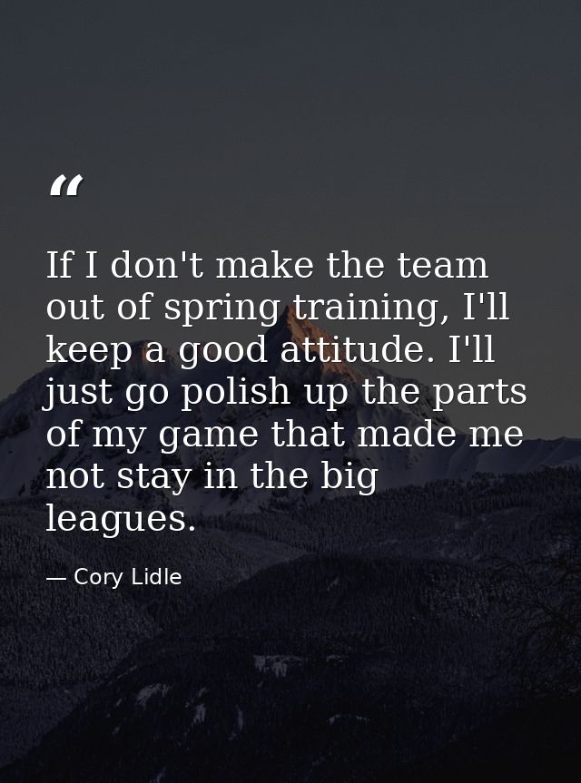 If I don't make the team out of spring training, I'll keep a good attitude. I'll just go polish up the parts of my game  — Cory Lidle