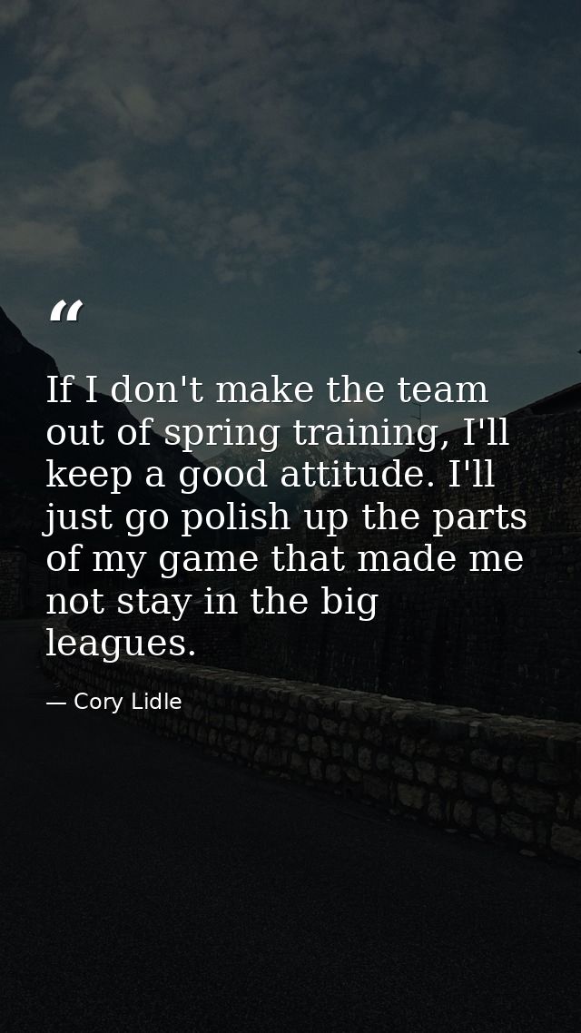 If I don't make the team out of spring training, I'll keep a good attitude. I'll just go polish up the parts of my game  — Cory Lidle