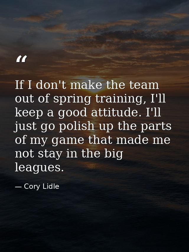 If I don't make the team out of spring training, I'll keep a good attitude. I'll just go polish up the parts of my game  — Cory Lidle