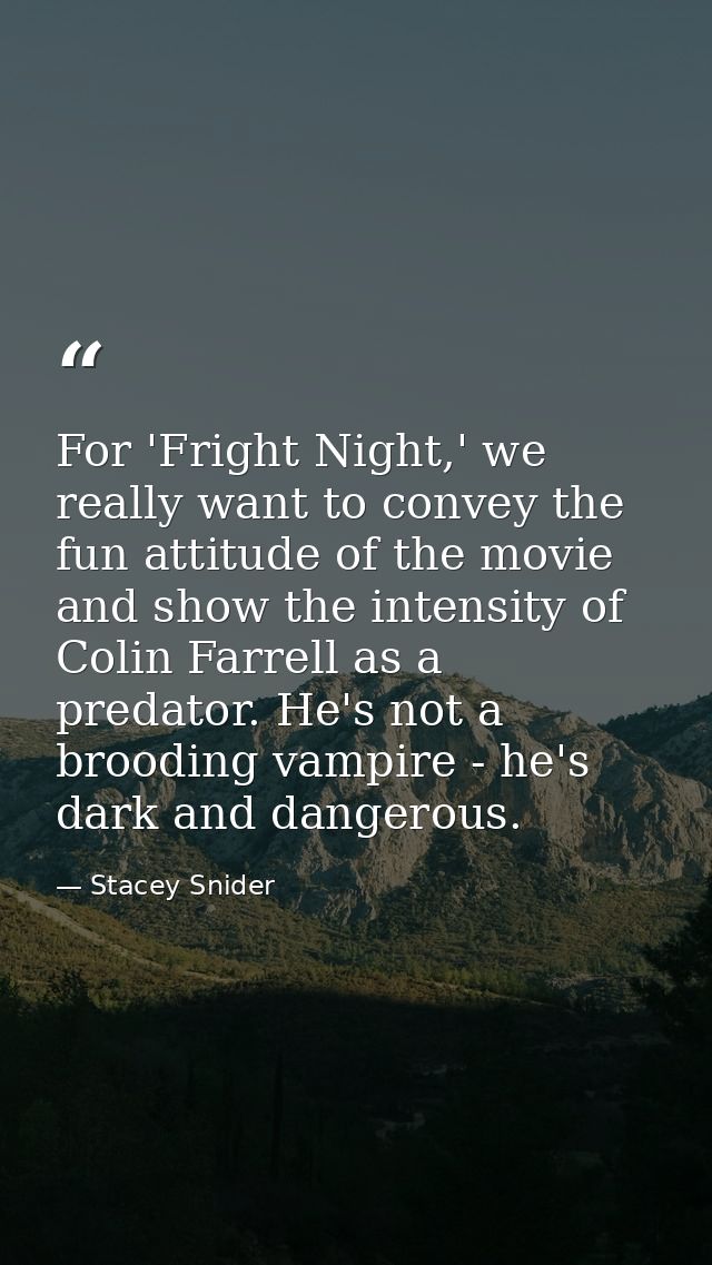 For 'Fright Night,' we really want to convey the fun attitude of the movie and show the intensity of Colin Farrell as a  — Stacey Snider