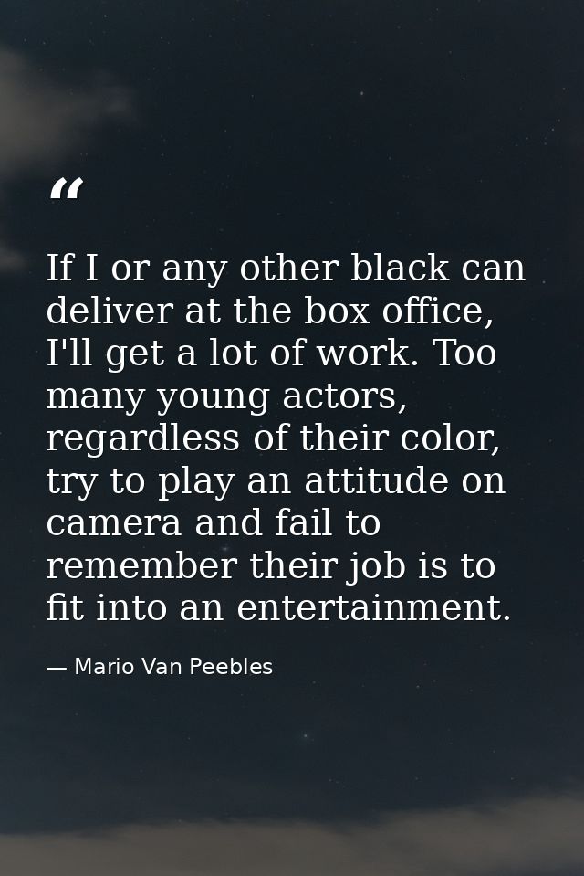 If I or any other black can deliver at the box office, I'll get a lot of work. Too many young actors, regardless of thei — Mario Van Peebles