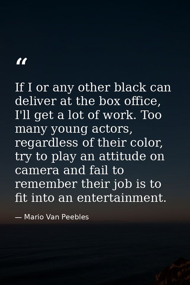 If I or any other black can deliver at the box office, I'll get a lot of work. Too many young actors, regardless of thei — Mario Van Peebles