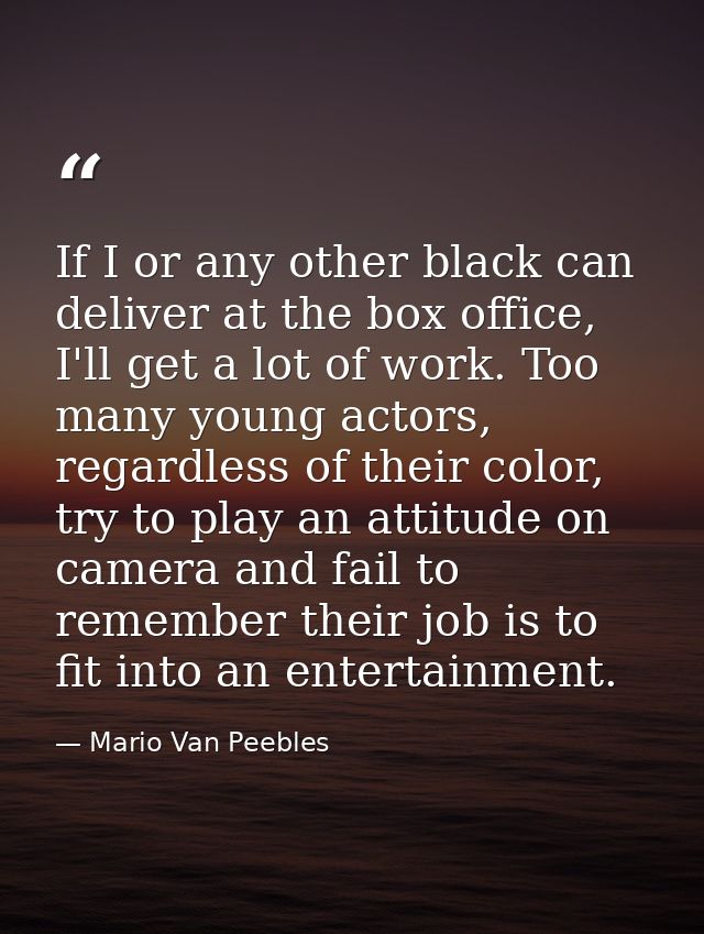 If I or any other black can deliver at the box office, I'll get a lot of work. Too many young actors, regardless of thei — Mario Van Peebles