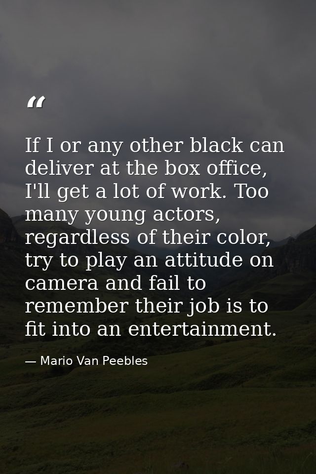 If I or any other black can deliver at the box office, I'll get a lot of work. Too many young actors, regardless of thei — Mario Van Peebles