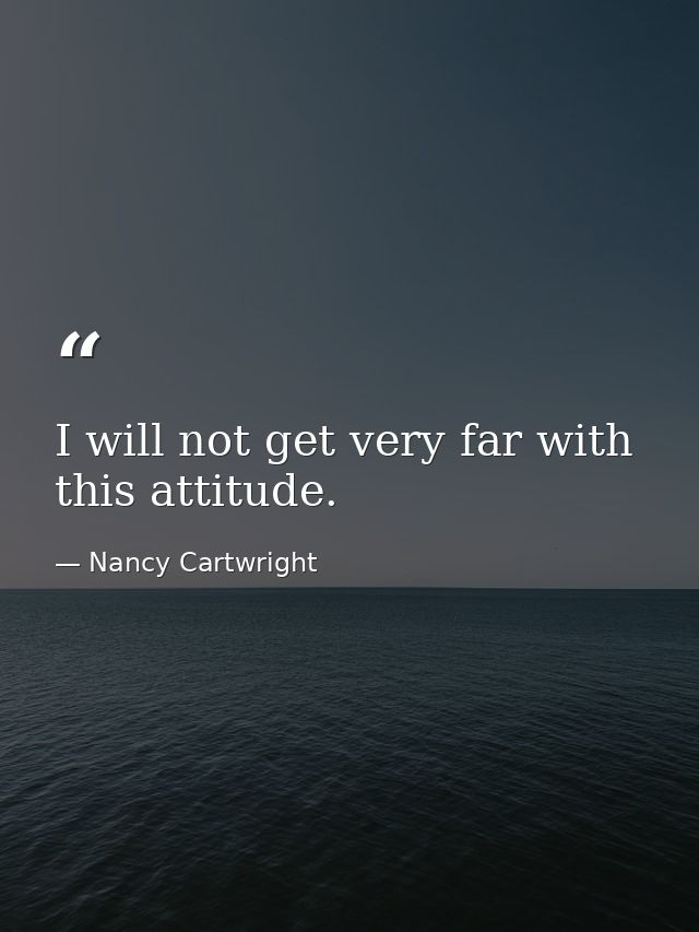 I will not get very far with this attitude. — Nancy Cartwright