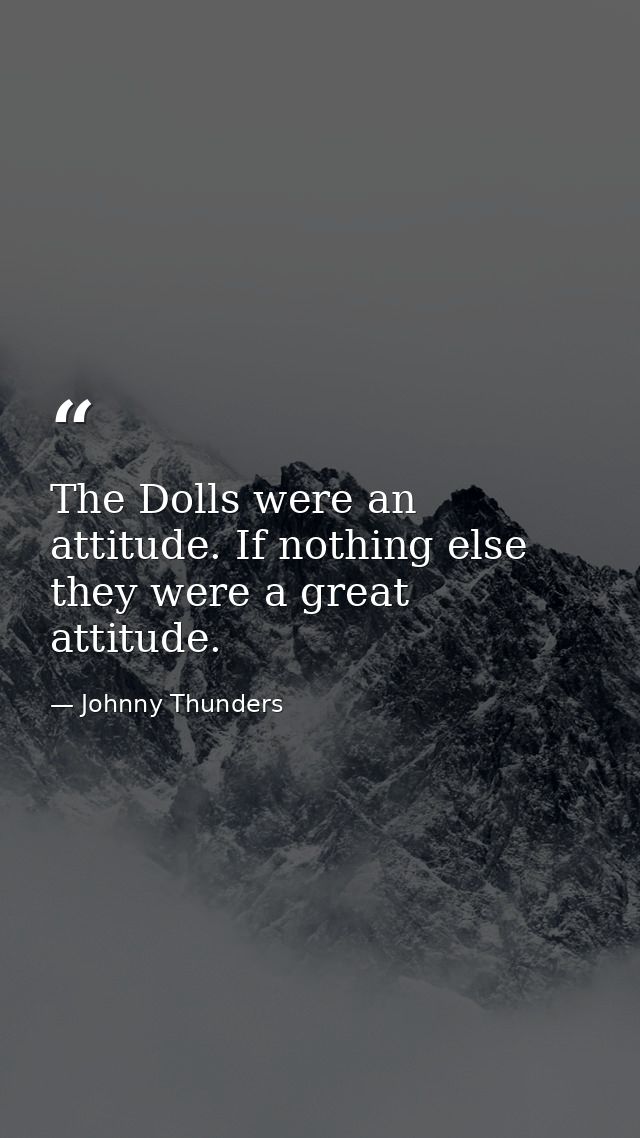 The Dolls were an attitude. If nothing else they were a great attitude. — Johnny Thunders