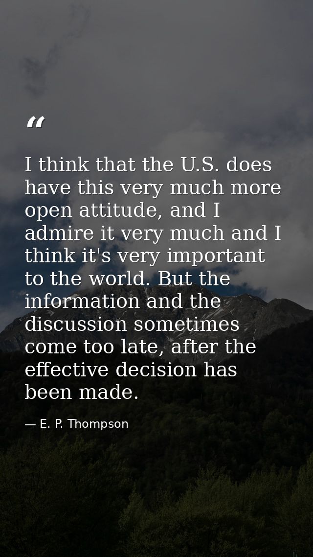 I think that the U.S. does have this very much more open attitude, and I admire it very much and I think it's very impor — E. P. Thompson