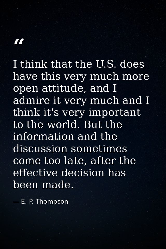 I think that the U.S. does have this very much more open attitude, and I admire it very much and I think it's very impor — E. P. Thompson