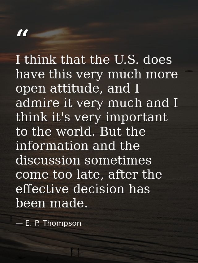 I think that the U.S. does have this very much more open attitude, and I admire it very much and I think it's very impor — E. P. Thompson