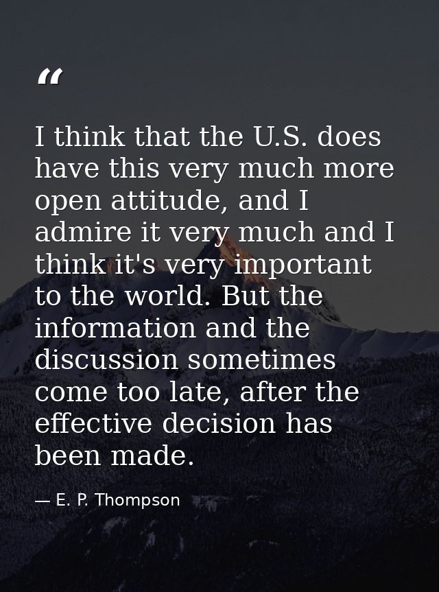 I think that the U.S. does have this very much more open attitude, and I admire it very much and I think it's very impor — E. P. Thompson