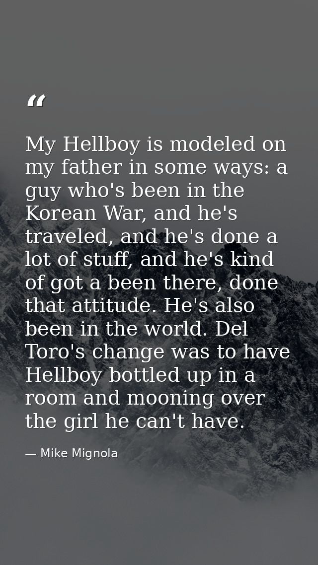 My Hellboy is modeled on my father in some ways: a guy who's been in the Korean War, and he's traveled, and he's done a  — Mike Mignola