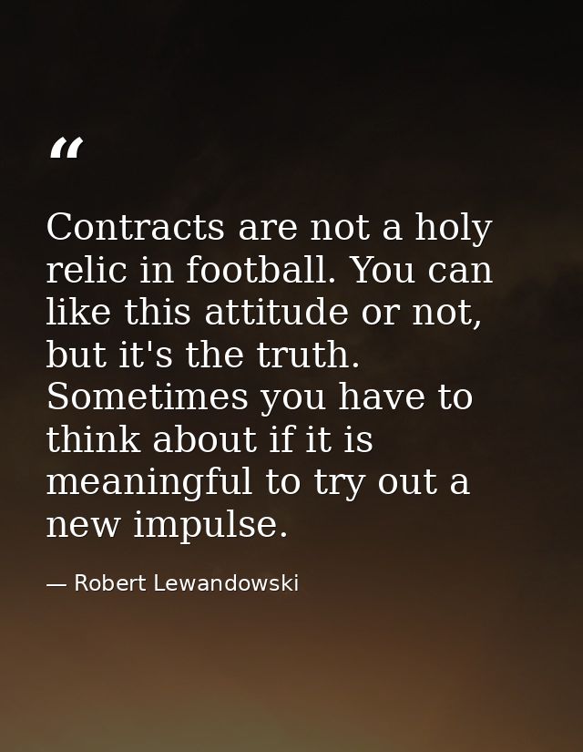 Contracts are not a holy relic in football. You can like this attitude or not, but it's the truth. Sometimes you have to — Robert Lewandowski