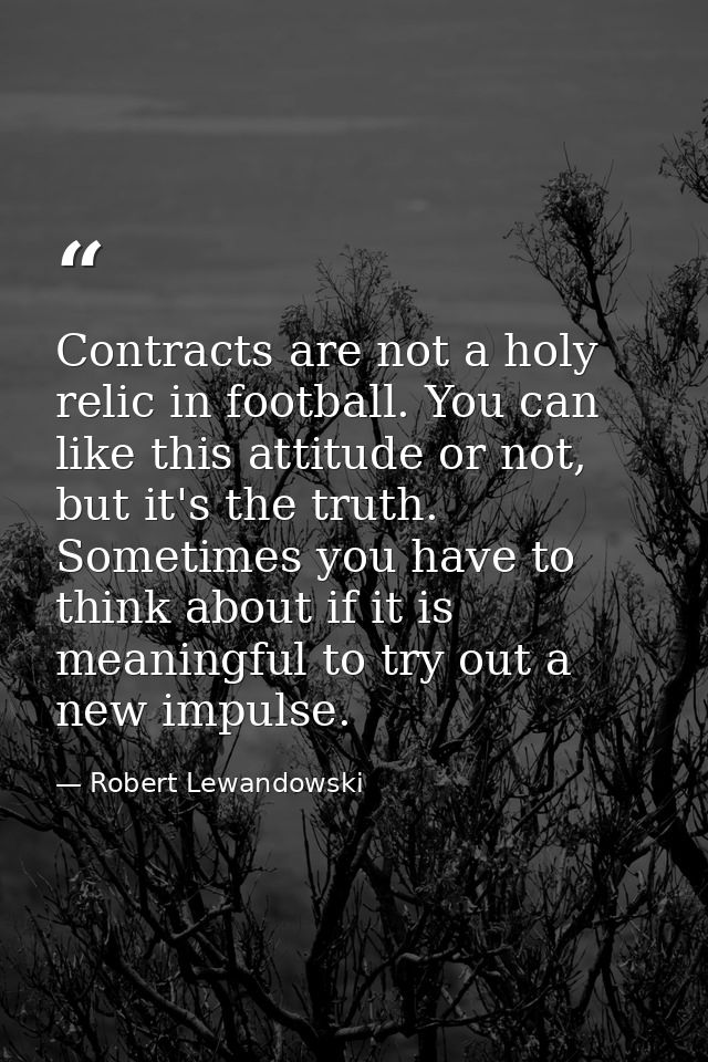 Contracts are not a holy relic in football. You can like this attitude or not, but it's the truth. Sometimes you have to — Robert Lewandowski