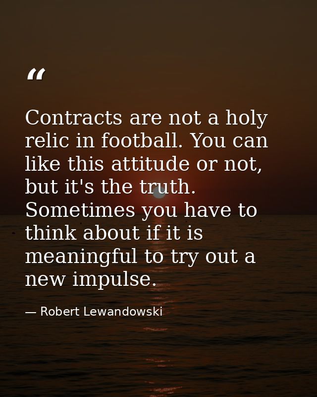 Contracts are not a holy relic in football. You can like this attitude or not, but it's the truth. Sometimes you have to — Robert Lewandowski