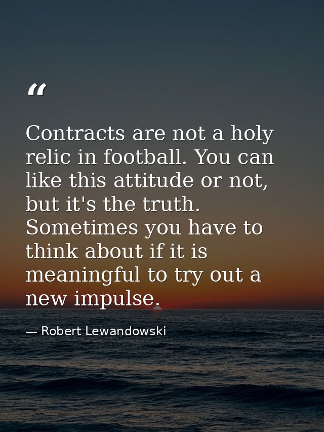 Contracts are not a holy relic in football. You can like this attitude or not, but it's the truth. Sometimes you have to — Robert Lewandowski