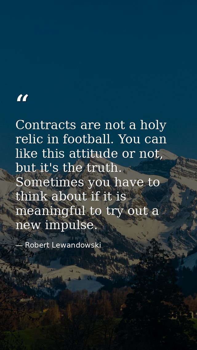 Contracts are not a holy relic in football. You can like this attitude or not, but it's the truth. Sometimes you have to — Robert Lewandowski