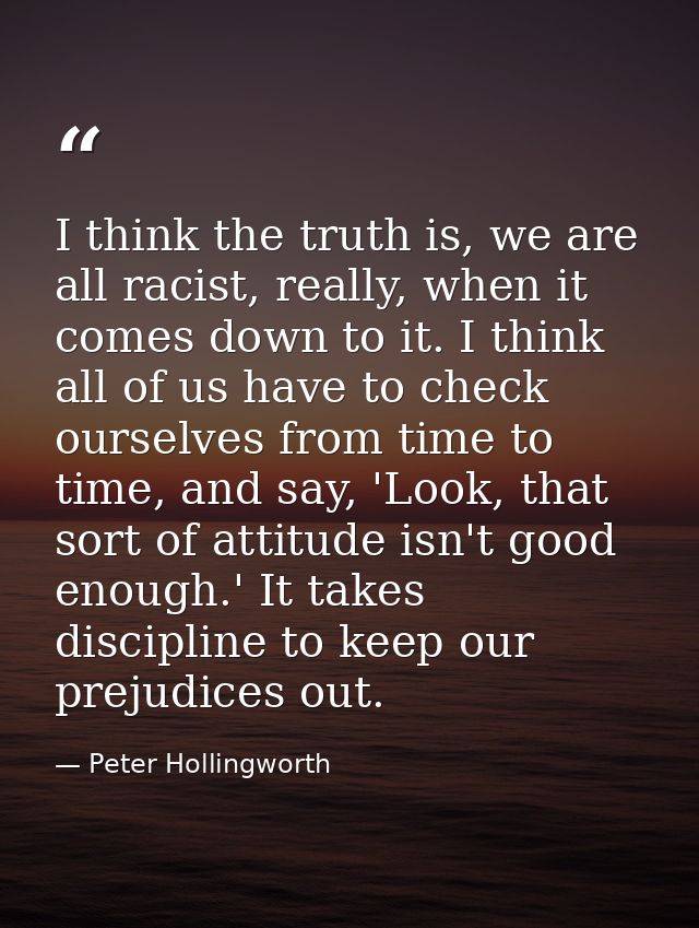 I think the truth is, we are all racist, really, when it comes down to it. I think all of us have to check ourselves fro — Peter Hollingworth