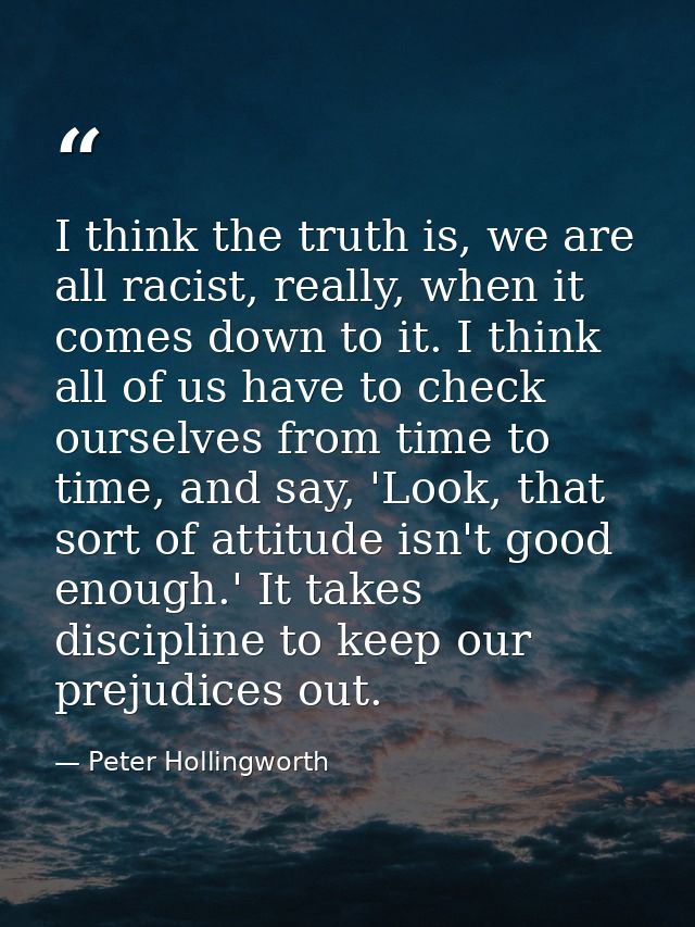 I think the truth is, we are all racist, really, when it comes down to it. I think all of us have to check ourselves fro — Peter Hollingworth