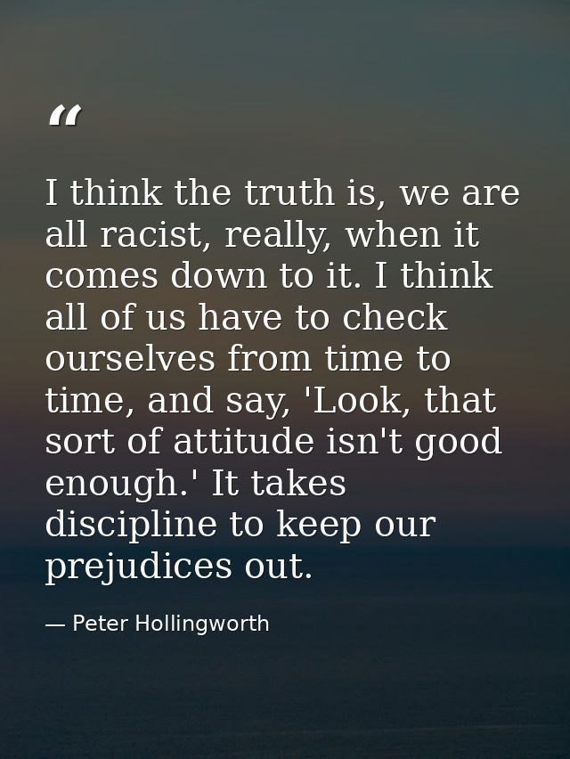 I think the truth is, we are all racist, really, when it comes down to it. I think all of us have to check ourselves fro — Peter Hollingworth